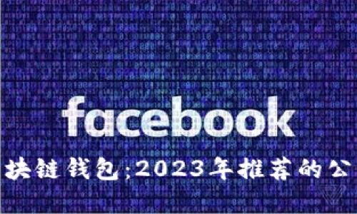 选择最佳区块链钱包：2023年推荐的公司及其优势