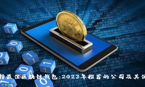 选择最佳区块链钱包：2023年推荐的公司及其优势