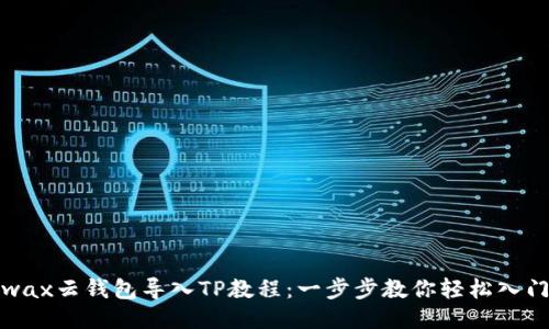 wax云钱包导入TP教程：一步步教你轻松入门