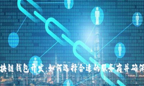 杭州区块链钱包开发：如何选择合适的服务商并确保安全性