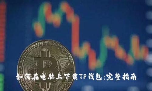 如何在电脑上下载TP钱包：完整指南