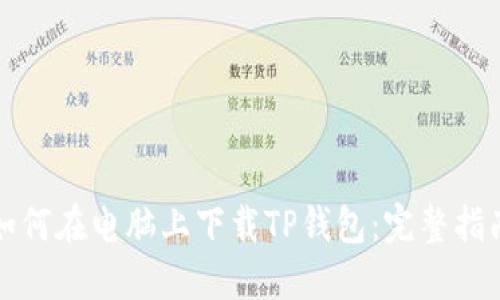 如何在电脑上下载TP钱包：完整指南