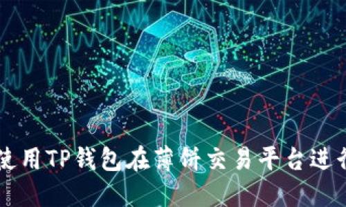 如何使用TP钱包在薄饼交易平台进行交易