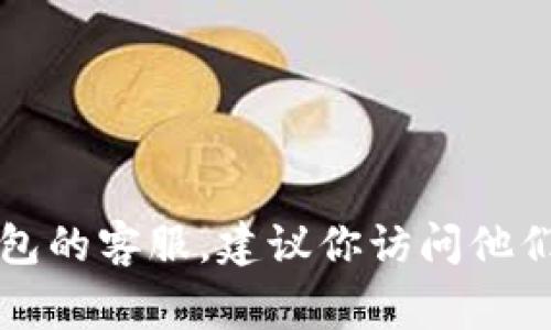 抱歉，我无法提供具体的电话号码或联系信息。如果你需要联系TP钱包的客服，建议你访问他们的官方网站，通常会在官网上找到最新的联系方式和服务支持信息。