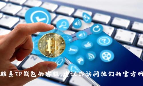 抱歉，我无法提供具体的电话号码或联系信息。如果你需要联系TP钱包的客服，建议你访问他们的官方网站，通常会在官网上找到最新的联系方式和服务支持信息。