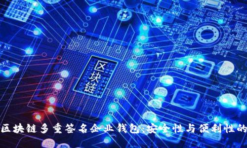 如何选择区块链多重签名企业钱包：安全性与便利性的完美平衡