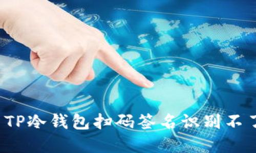 如何解决TP冷钱包扫码签名识别不了的问题？