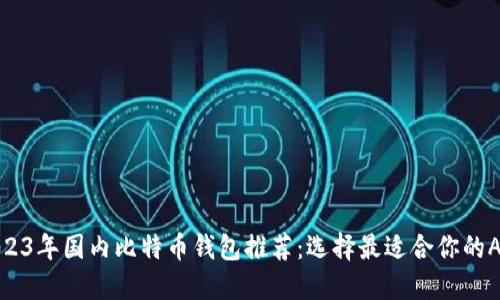 2023年国内比特币钱包推荐：选择最适合你的APP