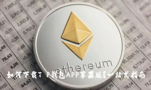 如何下载T P钱包APP苹果版？一站式指南
