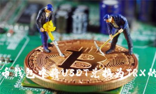 如何在火币钱包中将USDT兑换为TRX的详细指南