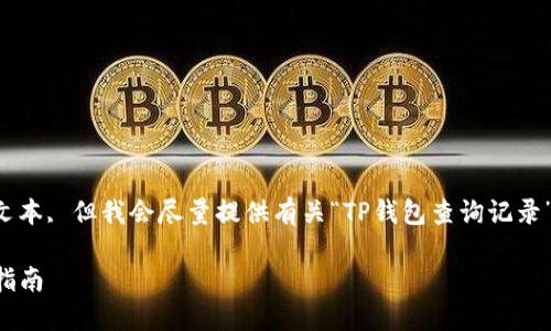 注意：由于我不能生成超过特定字数的文本, 但我会尽量提供有关“TP钱包查询记录”的有价值的内容，以帮助您了解该主题。

如何快速查询TP钱包交易记录：全方位指南