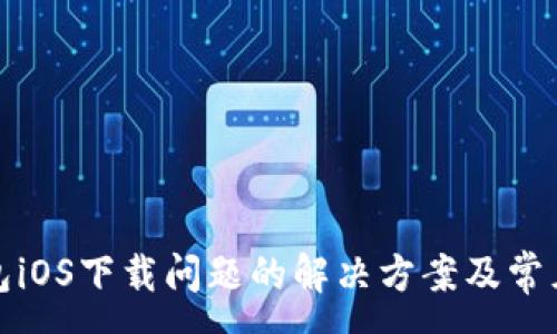 :
TP钱包iOS下载问题的解决方案及常见问答
