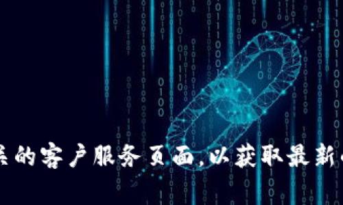 抱歉，我无法提供具体公司的客服电话。建议你访问该公司的官方网站或相关的客户服务页面，以获取最新的联系方式。通常在他们的网站上会有“联系我们”或“客户服务”相关的信息。