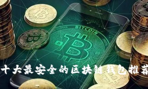 十大最安全的区块链钱包推荐