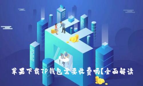 苹果下载TP钱包需要收费吗？全面解读