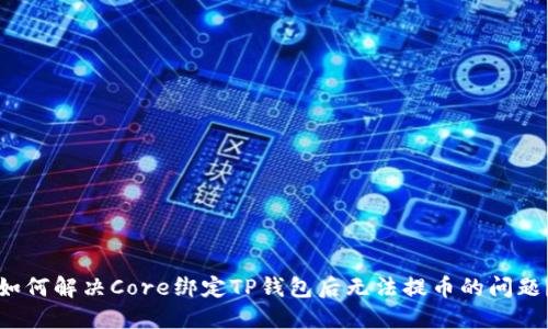 如何解决Core绑定TP钱包后无法提币的问题？