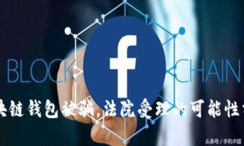 区块链钱包被骗，法院受理的可能性分析