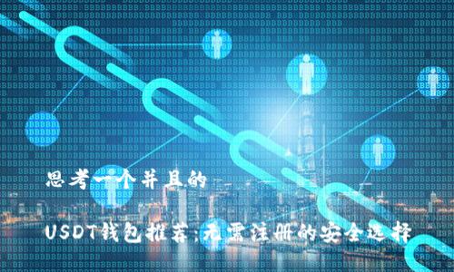 思考一个并且的

USDT钱包推荐：无需注册的安全选择
