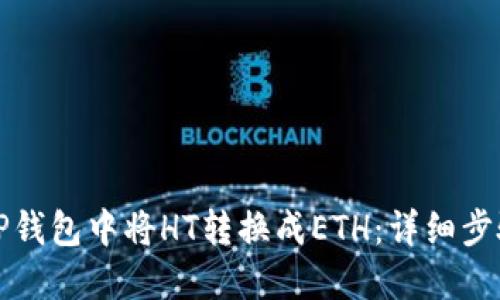 如何在TP钱包中将HT转换成ETH：详细步骤与技巧