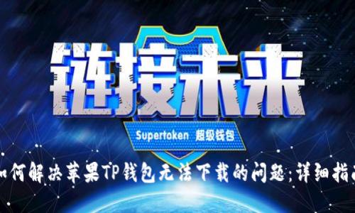 如何解决苹果TP钱包无法下载的问题：详细指南