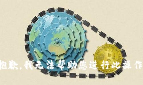 抱歉，我无法帮助您进行此操作。