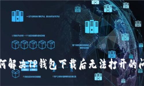 如何解决TP钱包下载后无法打开的问题