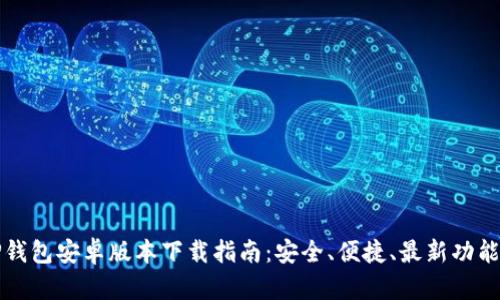 最新TP钱包安卓版本下载指南：安全、便捷、最新功能全解析