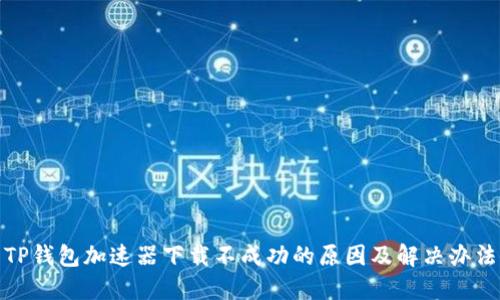TP钱包加速器下载不成功的原因及解决办法