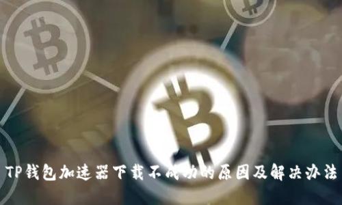 TP钱包加速器下载不成功的原因及解决办法