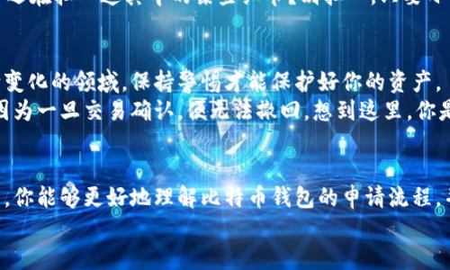 比特币钱包申请流程：轻松开启你的加密货币之旅

比特币, 钱包申请, 加密货币, 区块链/guanjianci

引言
在如今这个数字化飞速发展的时代，比特币作为一种去中心化的加密货币，正日益受到人们的追捧。无论你是投资者，还是对区块链技术感兴趣的普通用户，了解如何申请一个比特币钱包都是你迈出第一步的关键。那么，你是否也在思考如何安全、快速地申请一个比特币钱包呢？接下来，我们将详细介绍比特币钱包的申请流程，帮助你顺利开启这段加密货币之旅。

什么是比特币钱包？
在详述申请流程之前，让我们先了解什么是比特币钱包。简单来说，比特币钱包是一个用于存储你的比特币和管理你所有交易的数字工具。它可以是一个软件程序、手机应用，甚至是一个硬件设备。想象一下，钱包就像你的银行账户，但它不受任何银行或政府控制，与之相对的是，你所拥有的比特币则保存在区块链上，被加密和安全保护。你是不是也觉得这样的理念非常新潮、有趣？

比特币钱包的类型
在申请比特币钱包之前，你需要了解不同类型的钱包。通常情况下，比特币钱包可以分为以下几种类型：
ul
li软件钱包：这些通常是桌面或手机应用，它们易于使用和访问，例如：Exodus、Electrum和Mycelium等。/li
li硬件钱包：如Ledger和Trezor，这类钱包是物理设备，提供更高的安全性，但使用时需要额外携带。/li
li在线钱包：这类钱包可以通过网页访问，例如Coinbase和Blockchain.com，方便快捷但安全性相对较低。/li
li纸质钱包：这是将私钥和公共地址打印在纸上的方式，最适合长期持有，但要注意防止纸张丢失或损坏。/li
/ul
了解钱包的类型后，你可以根据自己的需求选择最合适的一种。你觉得自己更倾向于哪种类型的钱包呢？

第一步：选择合适的钱包
在申请比特币钱包的第一步，选择合适的钱包至关重要。不同的钱包在安全性、便捷性、功能和费用上各有不同。你是否在考虑钱包的安全性？如果是，硬件钱包无疑是最安全的选择，而如果你需要经常交易，软件钱包或在线钱包可能更为方便。了解用户反馈与评价也是选择钱包的重要步骤，毕竟，用户的体验能够反映出钱包的实际性能与安全性。

第二步：注册账户
当你确定好钱包类型后，接下来就可以开始注册账户了。对于软件钱包和在线钱包，通常你需要下载相应的软件或访问其官方网站，点击“注册”或“创建账户”。一定要填写真实且有效的信息，因为这关系到你的账户安全。你是否意识到，输入的每个信息都可能影响未来的账户安全吗？
在注册过程中，通常会要求你设置一个强密码，建议你使用数字、字母和特殊字符的组合，避免使用简单或常见的密码，以增强安全性。同时，某些钱包还会提供两步验证，这是一种很好的增强安全性的手段，偶尔麻烦，但绝对值得。

第三步：生成和备份私钥
注册完成后，最重要的一步是生成和备份你的私钥。私钥就像你的银行账户密码，掌握它的人就掌握了一切，你绝对不希望他人获得这一信息。钱包通常会自动为你生成一个私钥，并提示你备份。无论是选择电子备份还是纸质备份，都要确保这个私钥不被丢失或泄露。想象一下，如果你丢失了私钥，你将再也无法访问你的比特币，你会觉得心痛不已吗？

第四步：进行首次存款
完成以上步骤后，你的比特币钱包几乎就绪了。接下来就是向钱包存入比特币。你可以通过多种方式获取比特币，例如：购买、交易或挖矿。在成功获得比特币后，你可以将其存入你的钱包中。具体的操作方式可能因钱包而异，一般来说，你只需复制你的比特币地址，并在交易平台中粘贴地址即可。
而什么是比特币地址呢？它就像是你的银行账号，是你接收或发送比特币的唯一标识。请确保你在粘贴地址时没有多余的空格或字符，这样才能确保交易的成功。你是否还在担心这其中的某些细节？别担心，只要小心验证，你就能轻松完成这一过程。

第五步：掌握如何安全管理比特币
随着比特币的增持，你需要更深入地理解如何安全管理比特币。除了定期更新密码、启用两步验证外，学习如何识别钓鱼网站和恶意软件至关重要。网络安全是一个不断变化的领域，保持警惕才能保护好你的资产。
此外，定期备份钱包数据也是一个好习惯，这样可以在你的设备出现故障或丢失的情况下，通过备份恢复钱包。当你进行交易时，确认交易的每个步骤也是至关重要的，因为一旦交易确认，便无法撤回。想到这里，你是不是也会惊讶于这一切的复杂性？但正是这种复杂性保证了安全与透明。

总结
申请比特币钱包并不复杂，但每个环节的细致注意是非常重要的。从选择合适的钱包，到稳妥备份私钥，每一步都是通往安全管理比特币的必要条件。希望通过本篇文章，你能够更好地理解比特币钱包的申请流程，并在今后的相应操作中如鱼得水。
毕竟，在这个数字货币时代，掌握这些知识将为你解锁更多投资与交易的可能性。你准备好开始你的加密货币之旅了吗？