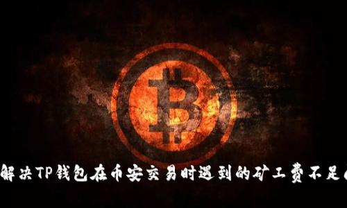 如何解决TP钱包在币安交易时遇到的矿工费不足问题？