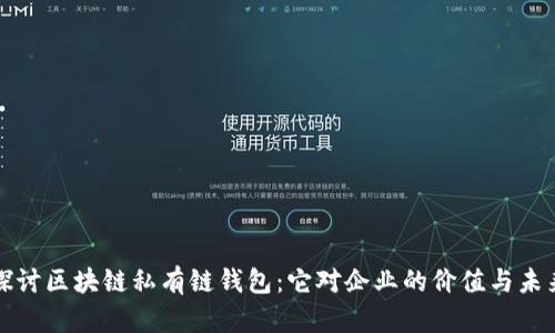 深入探讨区块链私有链钱包：它对企业的价值与未来发展