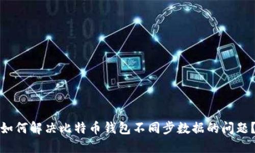 如何解决比特币钱包不同步数据的问题？