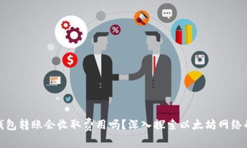 在以太坊钱包转账会收取费用吗？深入探索以太坊网络的转账机制