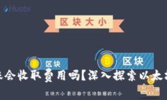 在以太坊钱包转账会收取