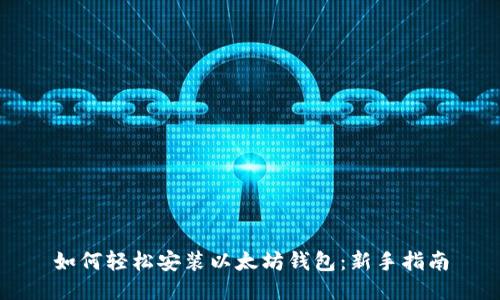 如何轻松安装以太坊钱包：新手指南