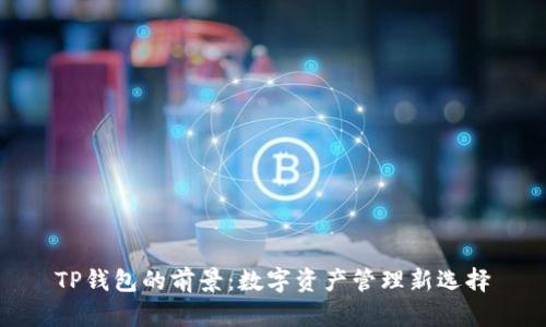 TP钱包的前景：数字资产管理新选择