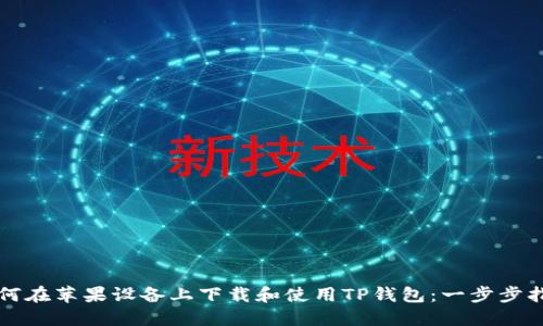 如何在苹果设备上下载和使用TP钱包：一步步指南
