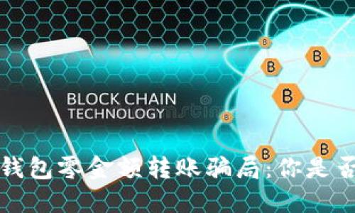 : 揭露T P钱包零金额转账骗局：你是否也被误导？