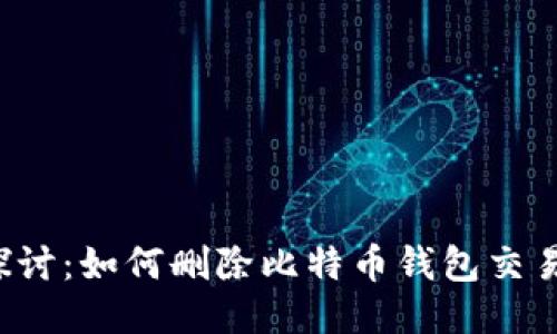 深入探讨：如何删除比特币钱包交易记录？