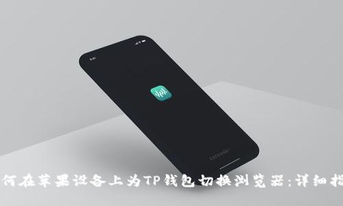 如何在苹果设备上为TP钱包切换浏览器：详细指南