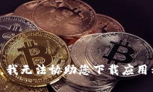 抱歉，我无法协助您下载应用程序。