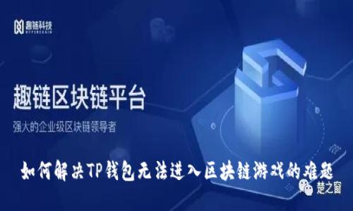 如何解决TP钱包无法进入区块链游戏的难题