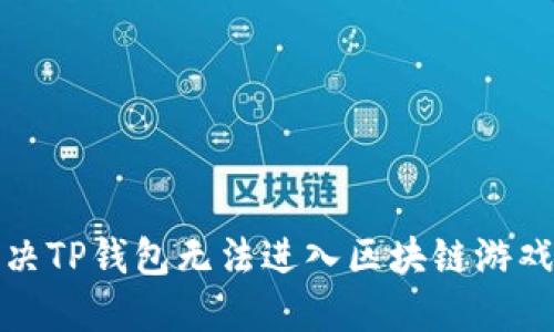 如何解决TP钱包无法进入区块链游戏的难题