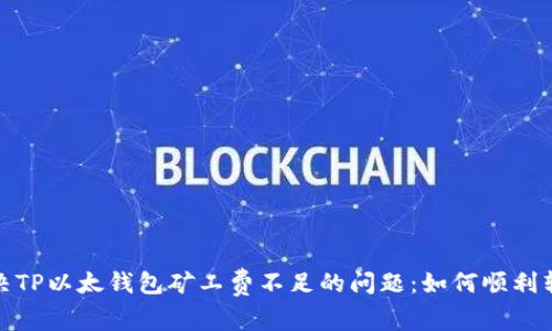 解决TP以太钱包矿工费不足的问题：如何顺利转账