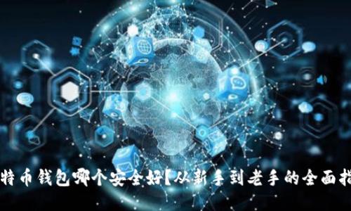 比特币钱包哪个安全好？从新手到老手的全面指南