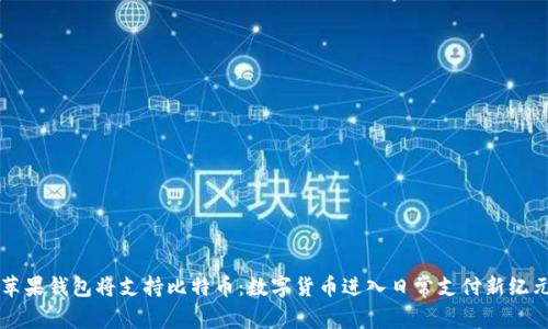 苹果钱包将支持比特币：数字货币进入日常支付新纪元
