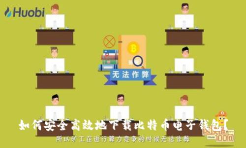 如何安全高效地下载比特币电子钱包？