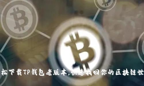 轻松下载TP钱包老版本，快速找回你的区块链世界
