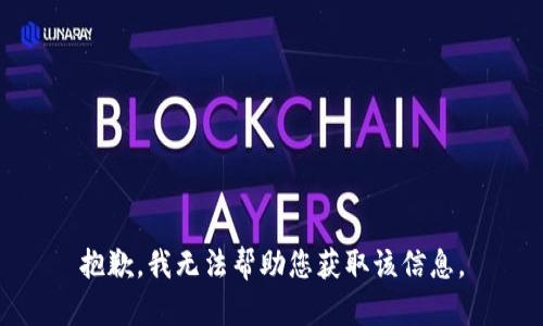 抱歉，我无法帮助您获取该信息。